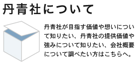 丹青社について　丹青社が目指す価値や想いについて知りたい、丹青社の提供価値や強みについて知りたい、会社概要について調べたい方はこちらへ。