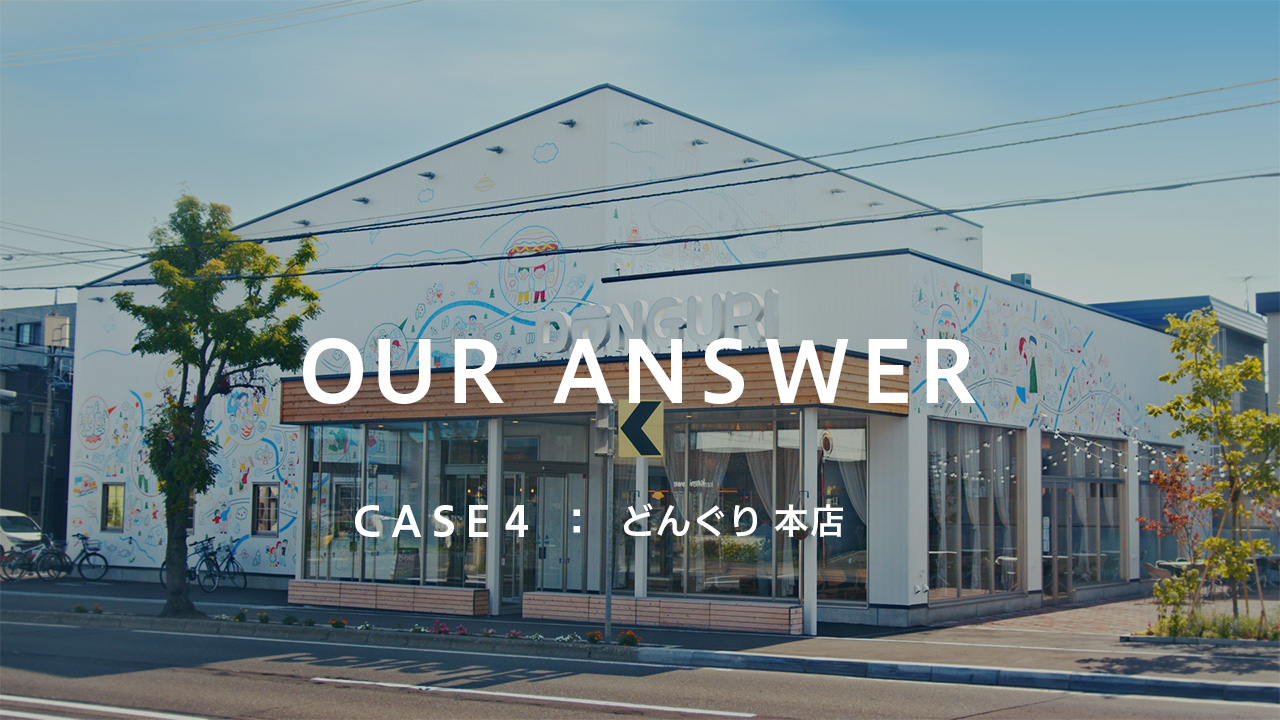 “OUR ANSWER” CASE 4『どんぐり 本店』