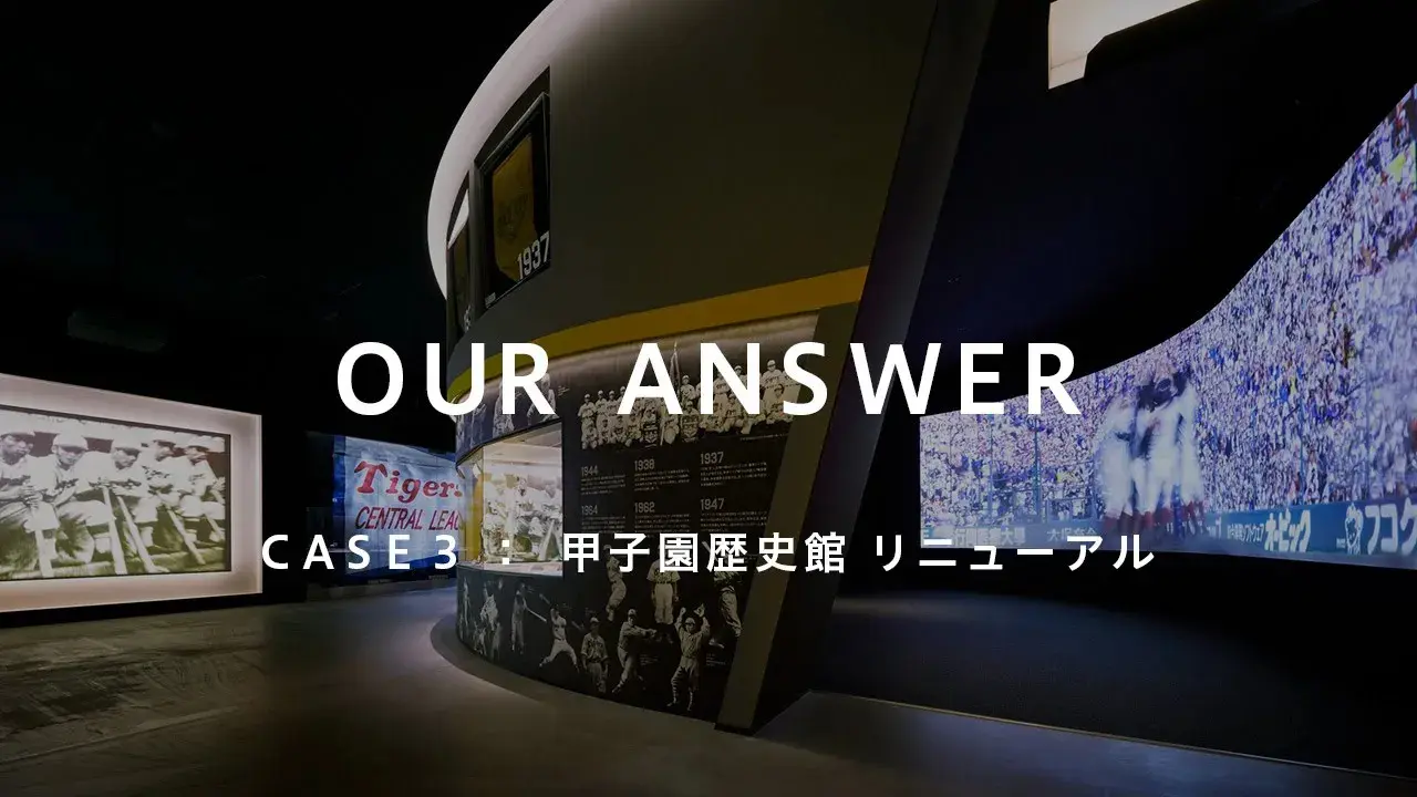 “OUR ANSWER” CASE 3『甲子園歴史館 リニューアル』