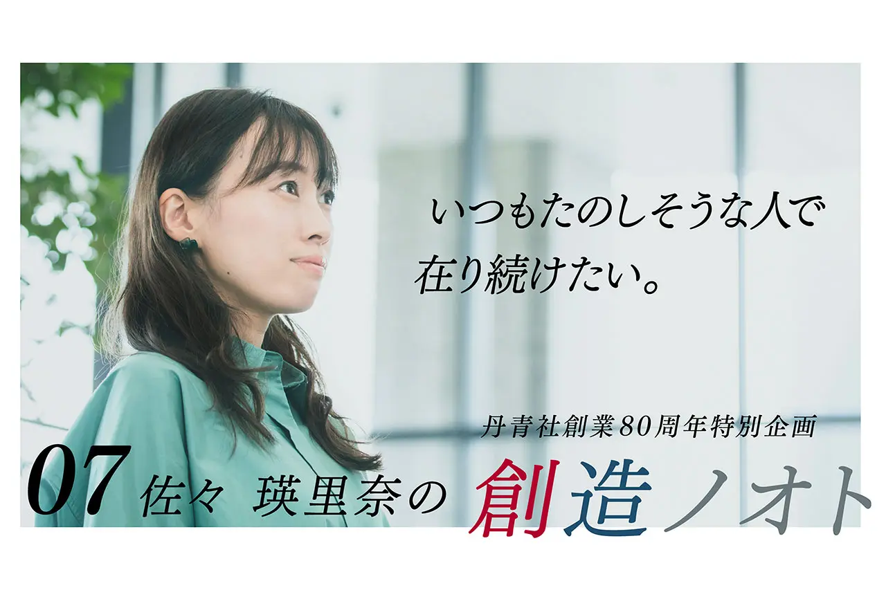 【創造ノオト No.07】佐々 瑛里奈「いつもたのしそうな人で在り続けたい」