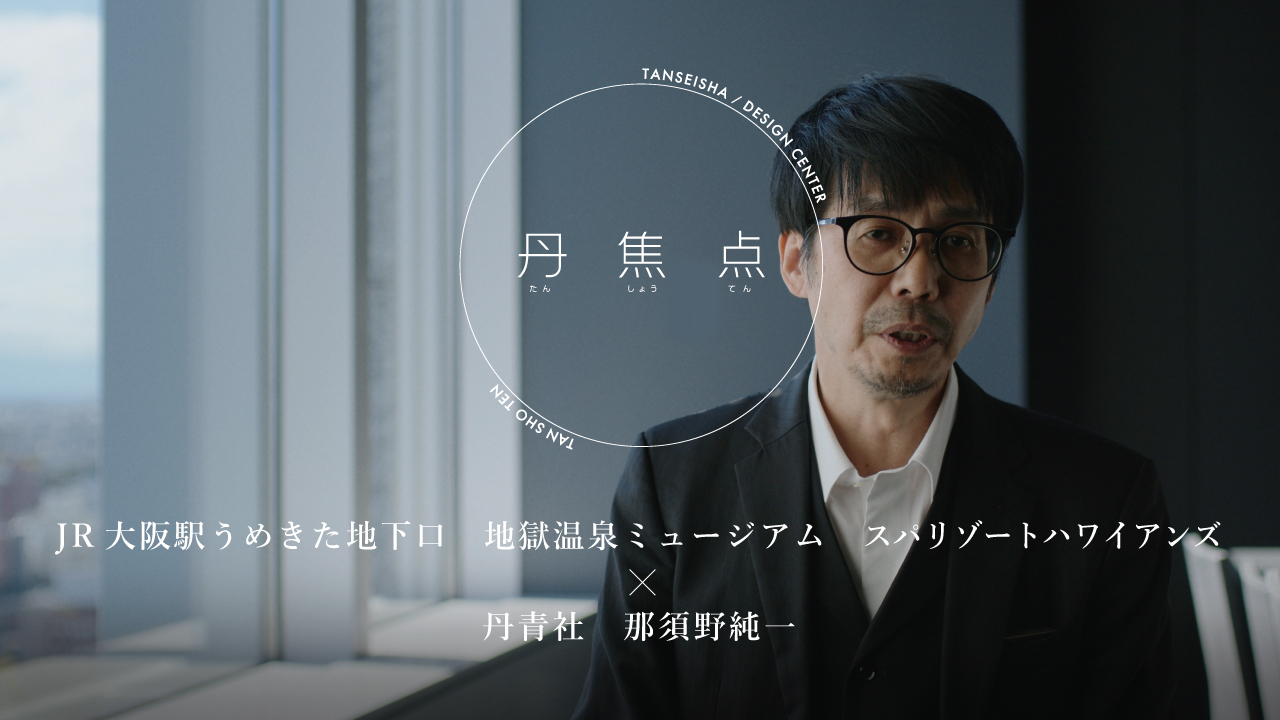 【丹焦点】JR大阪駅 うめきた地下口・地獄温泉ミュージアム・スパリゾートハワイアンズ×丹青社 那須野純一